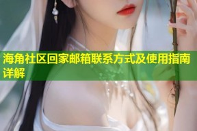 海角社区回家邮箱联系方式及使用指南详解