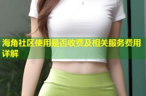 海角社区使用是否收费及相关服务费用详解