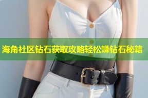 海角社区钻石获取攻略轻松赚钻石秘籍