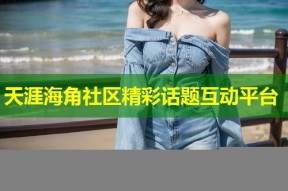 天涯海角社区精彩话题互动平台