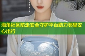 海角社区防走安全守护平台助力邻里安心出行