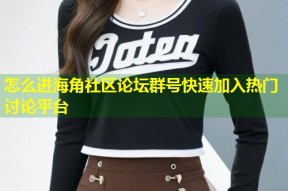 怎么进海角社区论坛群号快速加入热门讨论平台