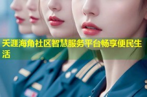 夭涯海角社区智慧服务平台畅享便民生活