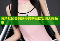 海角社区会员账号共享轻松实现无限畅享