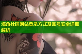 海角社区网站登录方式及账号安全详细解析