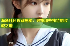 海角社区珍藏揭秘：寻找那些独特的收藏之地