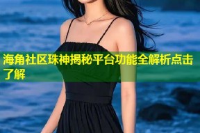 海角社区珠神揭秘平台功能全解析点击了解