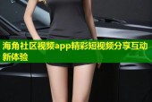 海角社区视频app精彩短视频分享互动新体验