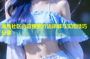 海角社区内容搜索方法详解与实用技巧分享