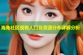 海角社区现有人口及资源分布详解分析