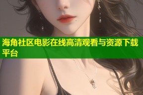 海角社区电影在线高清观看与资源下载平台