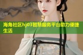 海角社区hj03智慧服务平台助力便捷生活