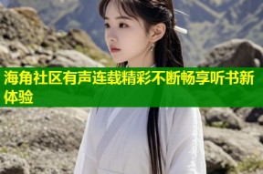 海角社区有声连载精彩不断畅享听书新体验