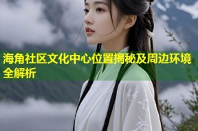 海角社区文化中心位置揭秘及周边环境全解析
