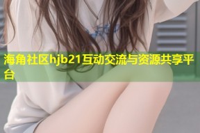 海角社区hjb21互动交流与资源共享平台