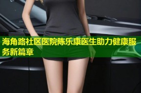 海角路社区医院陈乐康医生助力健康服务新篇章