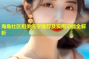 海角社区相关名字推荐及实用功能全解析