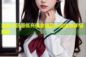 海角社区最低充值金额及充值优惠详细解析