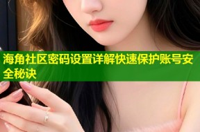 海角社区密码设置详解快速保护账号安全秘诀