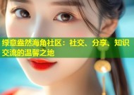 绿意盎然海角社区：社交、分享、知识交流的温馨之地