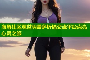 海角社区观世阴菩萨祈福交流平台点亮心灵之旅