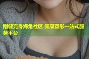 刚健完身海角社区 健康塑形一站式服务平台