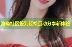 海角社区签到轻松互动分享新体验