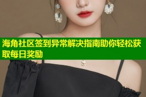 海角社区签到异常解决指南助你轻松获取每日奖励