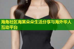 海角社区海棠朵朵生活分享与海外华人互动平台