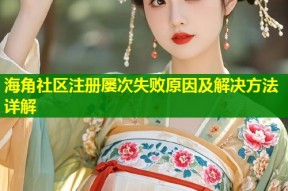 海角社区注册屡次失败原因及解决方法详解