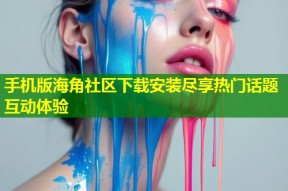 手机版海角社区下载安装尽享热门话题互动体验