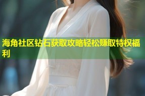 海角社区钻石获取攻略轻松赚取特权福利
