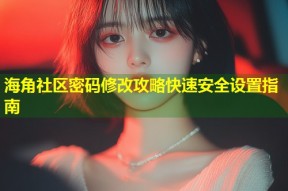 海角社区密码修改攻略快速安全设置指南