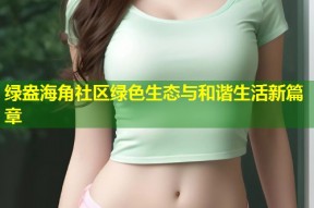 绿盎海角社区绿色生态与和谐生活新篇章