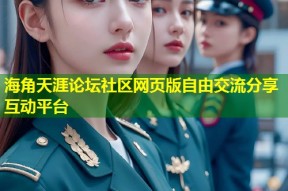 海角天涯论坛社区网页版自由交流分享互动平台