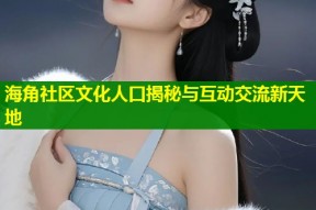 海角社区文化人口揭秘与互动交流新天地
