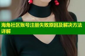 海角社区账号注册失败原因及解决方法详解