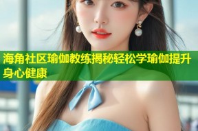 海角社区瑜伽教练揭秘轻松学瑜伽提升身心健康