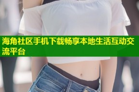 海角社区手机下载畅享本地生活互动交流平台