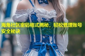 海角社区密码格式揭秘，轻松管理账号安全秘诀