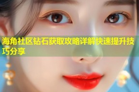 海角社区钻石获取攻略详解快速提升技巧分享