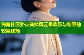 海角社区扑克竞技风云录欢乐与智慧的较量现场