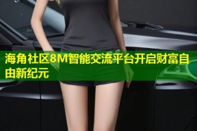 海角社区8M智能交流平台开启财富自由新纪元