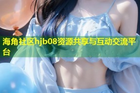 海角社区hjb08资源共享与互动交流平台
