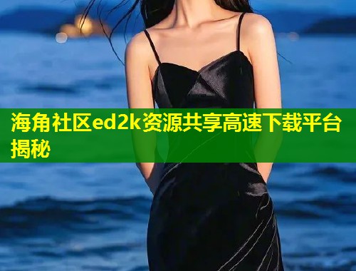 海角社区ed2k资源共享高速下载平台揭秘 第1张 海角社区ed2k资源共享高速下载平台揭秘 第1张