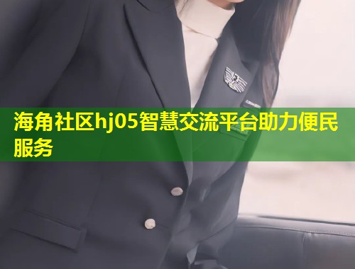 海角社区hj05智慧交流平台助力便民服务 第2张 海角社区hj05智慧交流平台助力便民服务 第2张