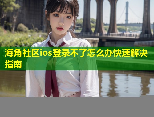 海角社区ios登录不了怎么办快速解决指南 第1张 海角社区ios登录不了怎么办快速解决指南 第1张