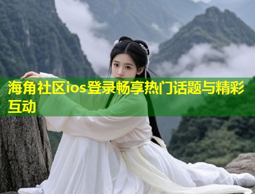 海角社区ios登录畅享热门话题与精彩互动  第1张