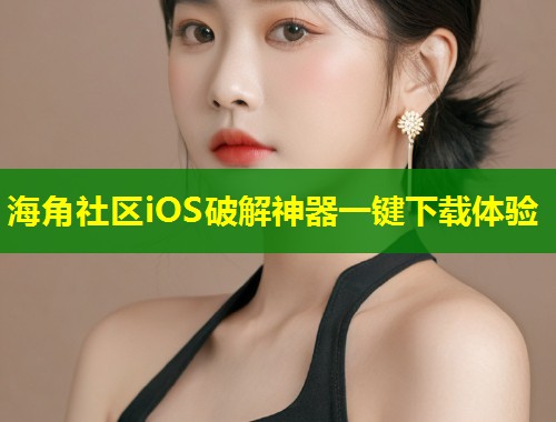 海角社区iOS破解神器一键下载体验 第1张 海角社区iOS破解神器一键下载体验 第1张
