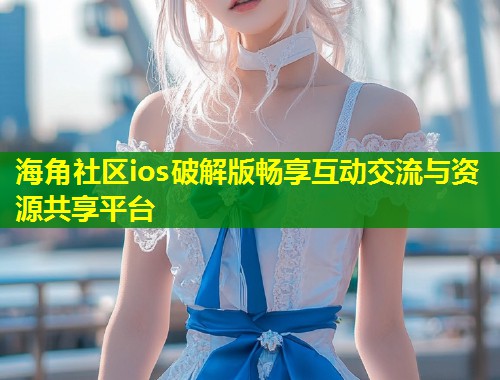海角社区ios破解版畅享互动交流与资源共享平台  第1张